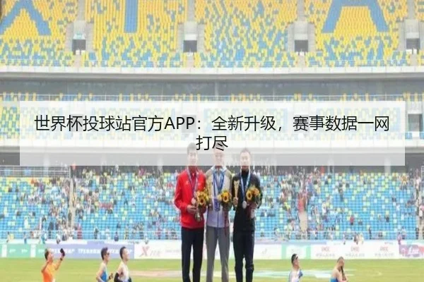 世界杯投球站官方APP：全新升级，赛事数据一网打尽