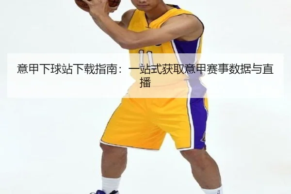 意甲下球站下载指南：一站式获取意甲赛事数据与直播